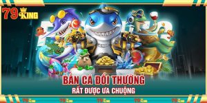 Bắn cá đổi thưởng rất được ưa chuộng