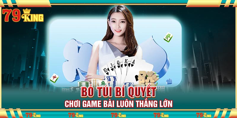 Bỏ túi bí quyết chơi game bài luôn thắng lớn