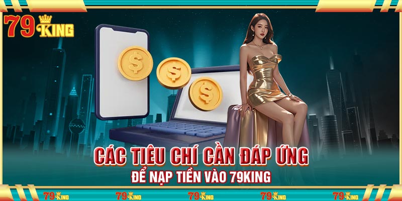Các tiêu chí cần đáp ứng để nạp tiền vào 79king