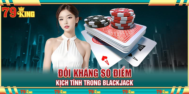 Đối kháng so điểm kịch tính trong Blackjack