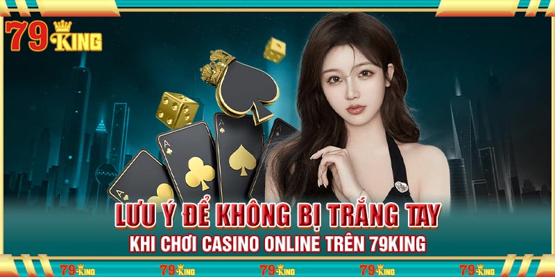 Lưu ý để không bị trắng tay khi chơi Casino online trên 79king