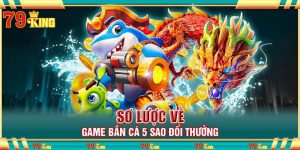 Sơ lược về game Bắn Cá 5 Sao đổi thưởng