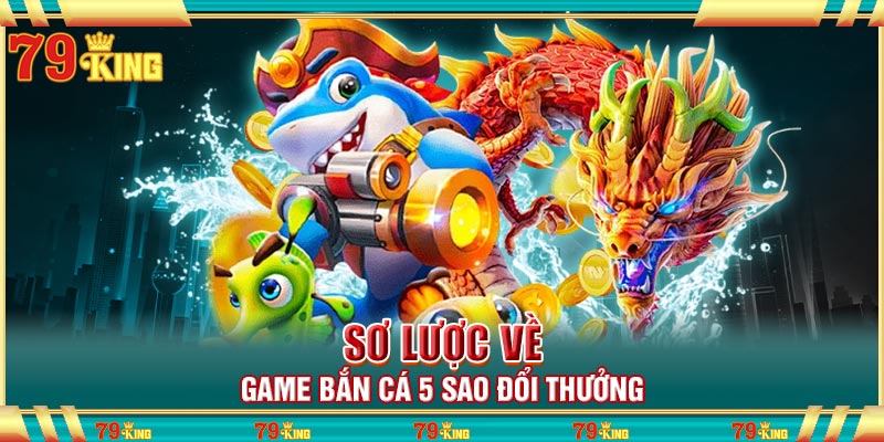 Sơ lược về game Bắn Cá 5 Sao đổi thưởng