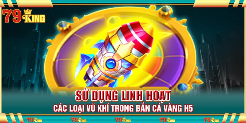 Sử dụng linh hoạt các loại vũ khí trong bắn cá vàng h5