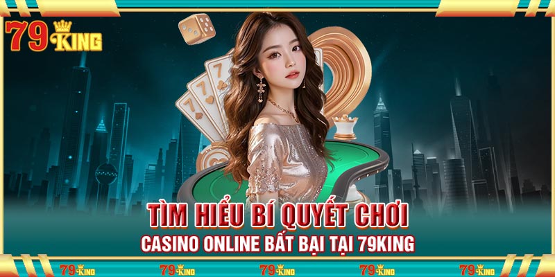 Tìm hiểu bí quyết chơi Casino online bất bại tại 79king