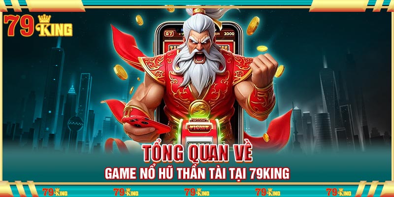 Tổng quan về game nổ hũ thần tài tại 79king