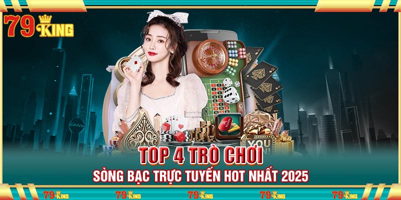Top 4 trò chơi sòng bạc trực tuyến hot nhất 2025